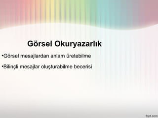 Görsel Okuryazarlık
•Görsel mesajlardan anlam üretebilme

•Bilinçli mesajlar oluşturabilme becerisi
 
