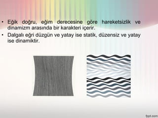 • Eğik doğru, eğim derecesine göre hareketsizlik ve
  dinamizm arasında bir karakteri içerir.
• Dalgalı eğri düzgün ve yatay ise statik, düzensiz ve yatay
  ise dinamiktir.
 