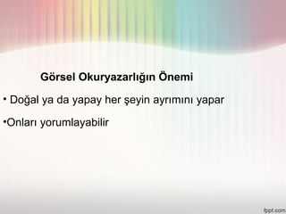 Görsel Okuryazarlığın Önemi
• Doğal ya da yapay her şeyin ayrımını yapar

•Onları yorumlayabilir
 