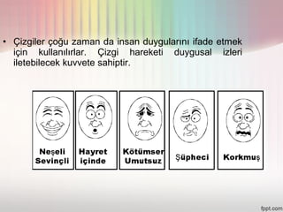 • Çizgiler çoğu zaman da insan duygularını ifade etmek
  için kullanılırlar. Çizgi hareketi duygusal izleri
  iletebilecek kuvvete sahiptir.
 