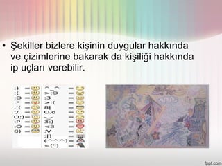 • Şekiller bizlere kişinin duygular hakkında
  ve çizimlerine bakarak da kişiliği hakkında
  ip uçları verebilir.
 