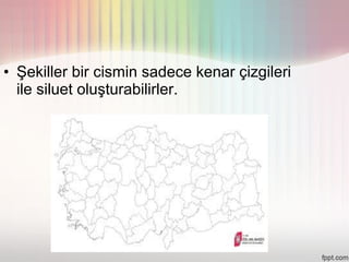• Şekiller bir cismin sadece kenar çizgileri
  ile siluet oluşturabilirler.
 
