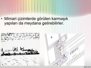 • Mimari çizimlerde görülen karmaşık
  yapıları da meydana getirebilirler.
 