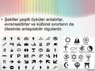 • Şekiller çeşitli öyküler anlatırlar,
  evrenseldirler ve kültürel sınırların da
  ötesinde anlaşılabilir olgulardır.
 