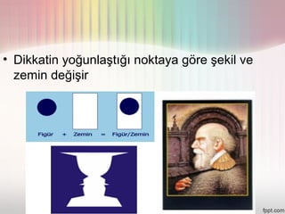 • Dikkatin yoğunlaştığı noktaya göre şekil ve
  zemin değişir
 