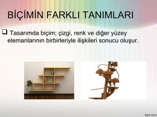 BİÇİMİN FARKLI TANIMLARI
 Tasarımda biçim; çizgi, renk ve diğer yüzey
  elemanlarının birbirleriyle ilişkileri sonucu oluşur.
 