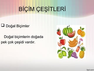 BİÇİM ÇEŞİTLERİ

 Doğal Biçimler

  Doğal biçimlerin doğada
pek çok çeşidi vardır.
 