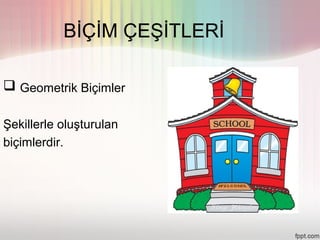 BİÇİM ÇEŞİTLERİ

 Geometrik Biçimler

Şekillerle oluşturulan
biçimlerdir.
 