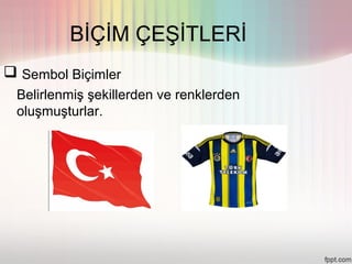 BİÇİM ÇEŞİTLERİ
 Sembol Biçimler
 Belirlenmiş şekillerden ve renklerden
 oluşmuşturlar.
 