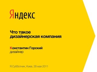 Что такое
дизайнерская компания

Константин Горский
дизайнер



Я.Субботник, Киев, 28 мая 2011
 