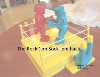 The Rock ‘em Sock ‘em hack
- Manali Gortekar
Yishi Yang

 
