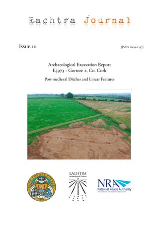 Eachtra Journal

Issue 10                                               [ISSN 2009-2237]




             Archaeological Excavation Report
               E3973 - Gortore 2, Co. Cork
           Post-medieval Ditches and Linear Features
 