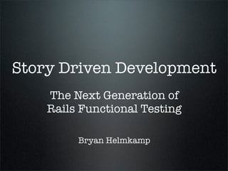 Story Driven Development
    The Next Generation of
    Rails Functional Testing

         Bryan Helmkamp
 