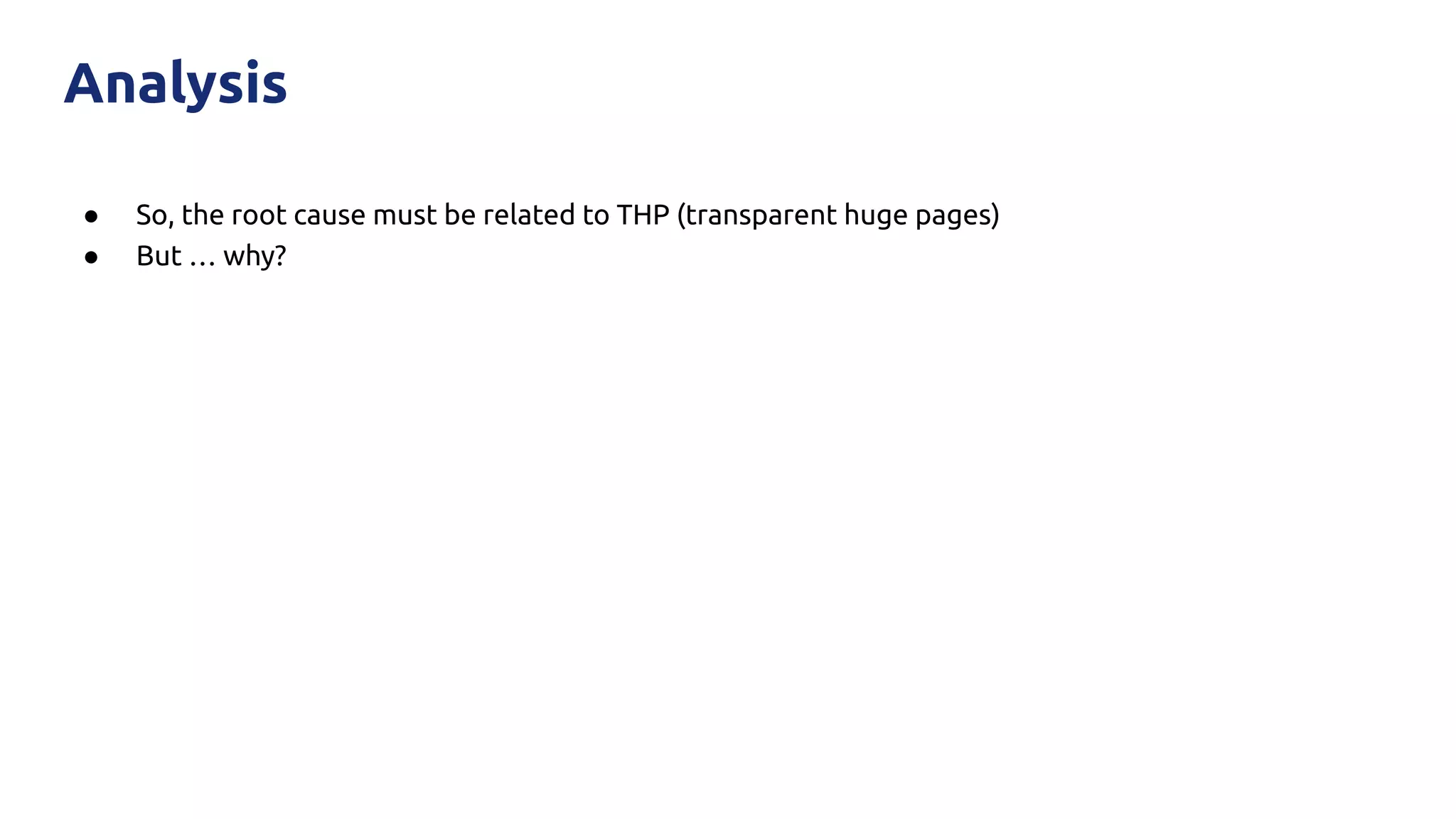 ● So, the root cause must be related to THP (transparent huge pages)
● But … why?
Analysis
 