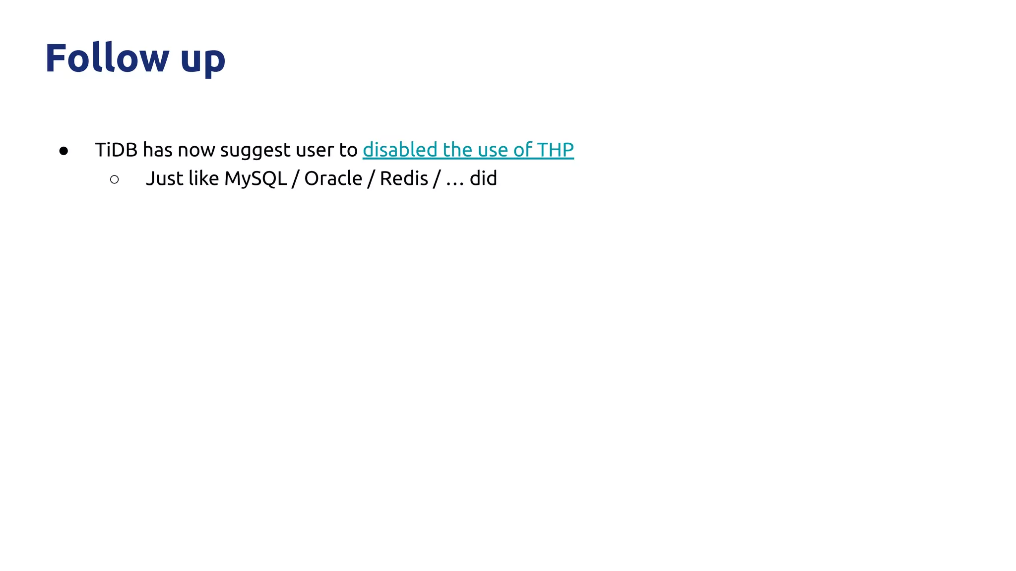 Follow up
● TiDB has now suggest user to disabled the use of THP
○ Just like MySQL / Oracle / Redis / … did
 
