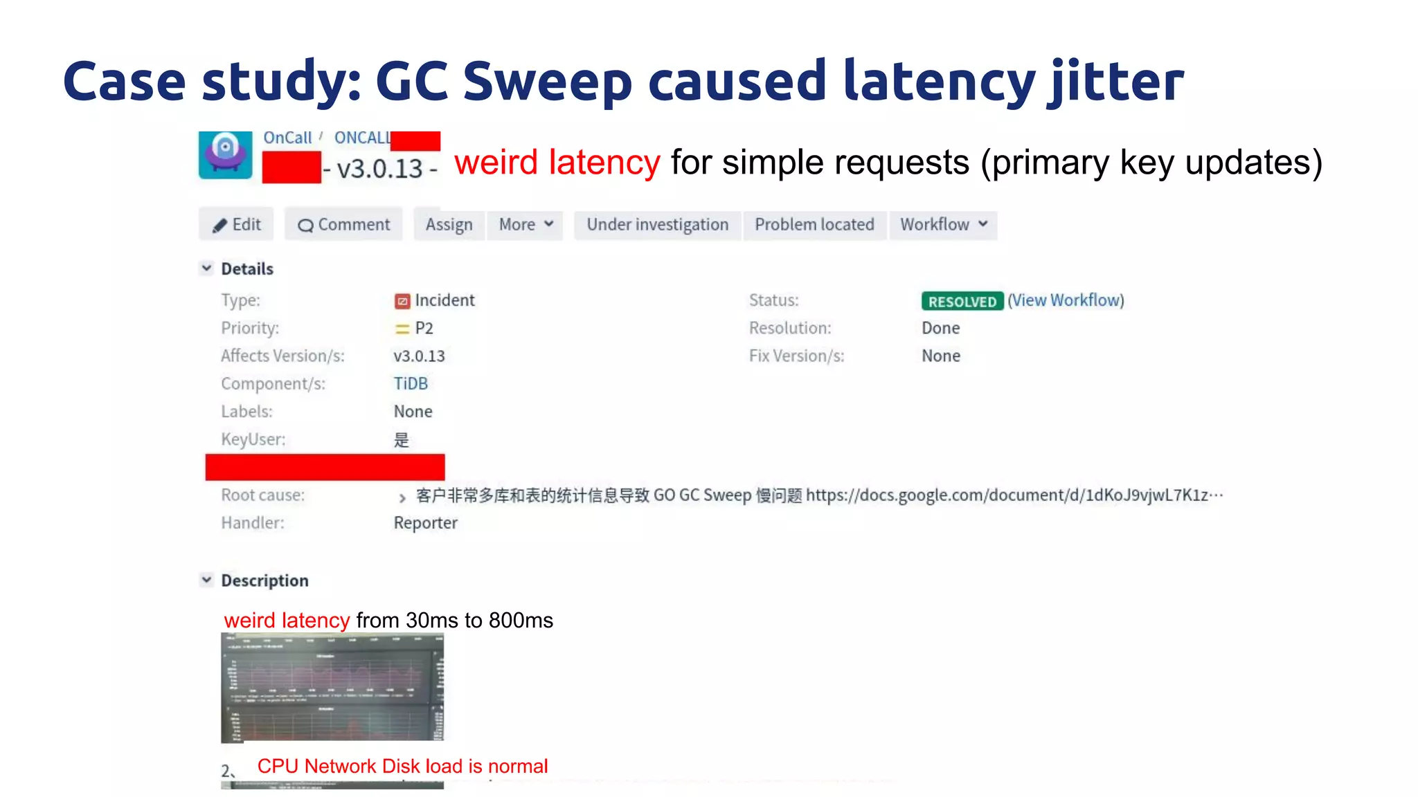 Case study: GC Sweep caused latency jitter
weird latency for simple requests (primary key updates)
weird latency from 30ms to 800ms
CPU Network Disk load is normal
 