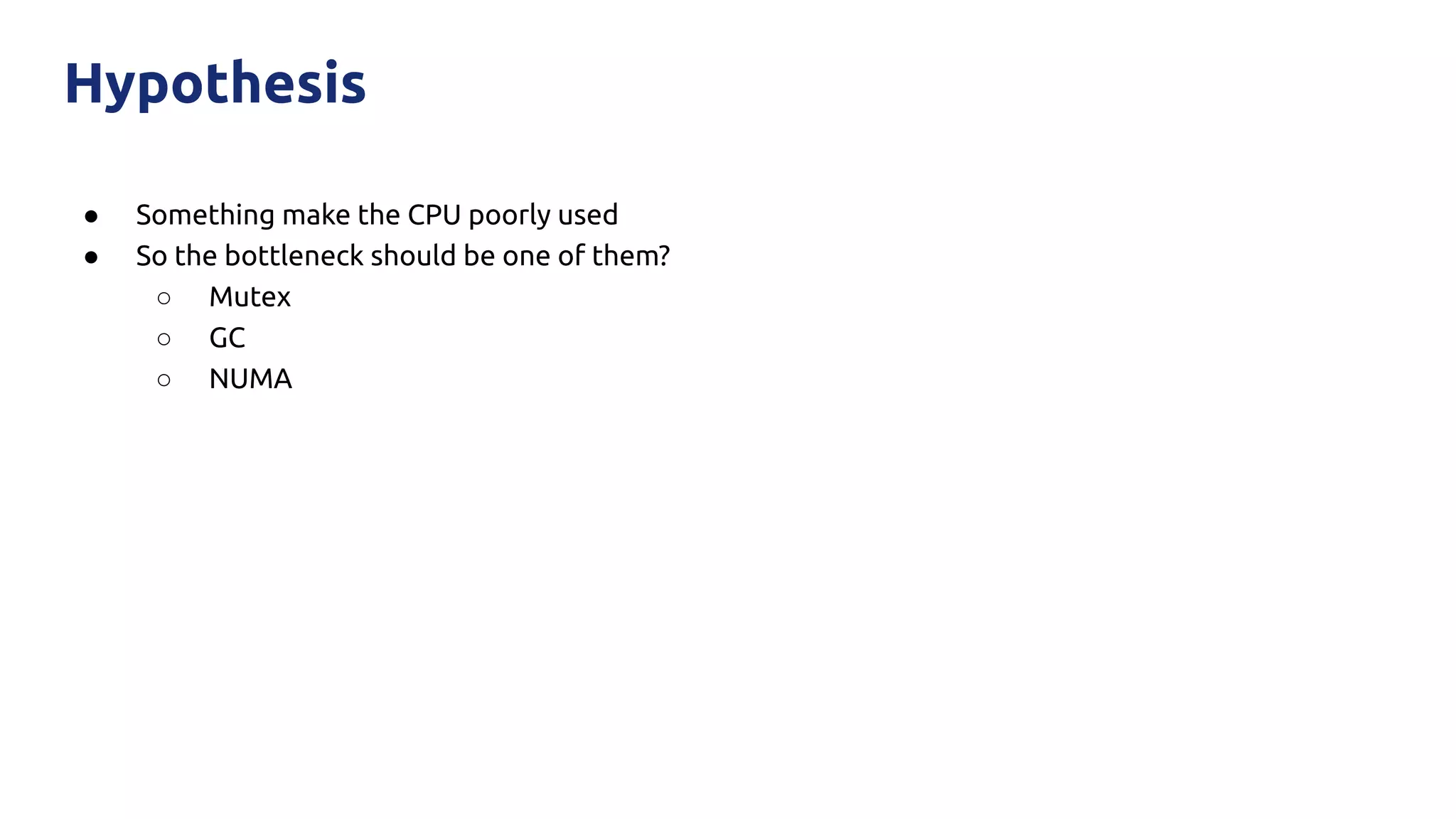 ● Something make the CPU poorly used
● So the bottleneck should be one of them?
○ Mutex
○ GC
○ NUMA
Hypothesis
 