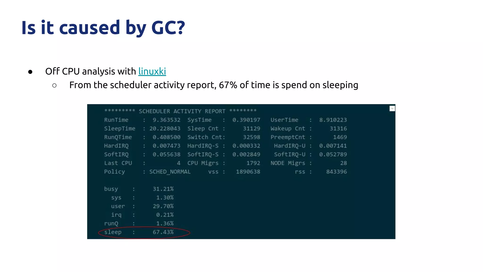 ● Oﬀ CPU analysis with linuxki
○ From the scheduler activity report, 67% of time is spend on sleeping
Is it caused by GC?
 