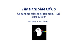 Go runtime related problems in TiDB
in production
The Dark Side Of Go
Ed Huang, CTO, PingCAP
 