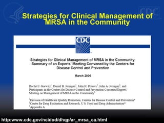 Strategies for Clinical Management of
MRSA in the Community
http:www.cdc.gov/ncidod/dhqp/ar_mrsa_ca.html
 
