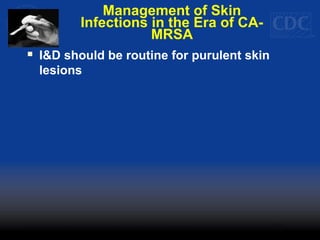 Management of Skin
Infections in the Era of CA-
MRSA
 I&D should be routine for purulent skin
lesions
 