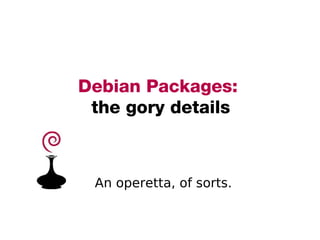 Debian Packages:   the gory details ,[object Object]