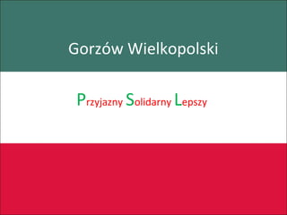Gorzów Wielkopolski 
Przyjazny Solidarny Lepszy 
 