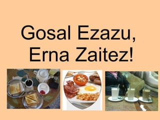 Gosal Ezazu,  Erna Zaitez! 