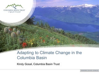 Adapting to Climate Change in the
Columbia Basin
Kindy Gosal, Columbia Basin Trust
 
