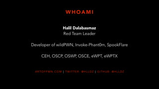 A R T O F P W N . C O M | T W I T T E R : @ H L L D Z | G I T H U B : @ H L L D Z
Halil Dalabasmaz
Red Team Leader
Developer of wildPWN, Invoke-Phant0m, SpookFlare
CEH, OSCP, OSWP, OSCE, eWPT, eWPTX
W H O A M I
 