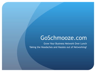 GoSchmooze.com Grow Your Business Network Over Lunch Taking the Headaches and Hassles out of Networking! 