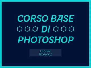 TITOLO
CORSO BASE
DI
PHOTOSHOP
LEZIONE
TEORICA_3
 