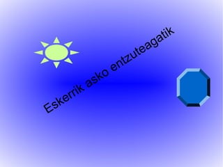 Eskerrik asko entzuteagatik
 