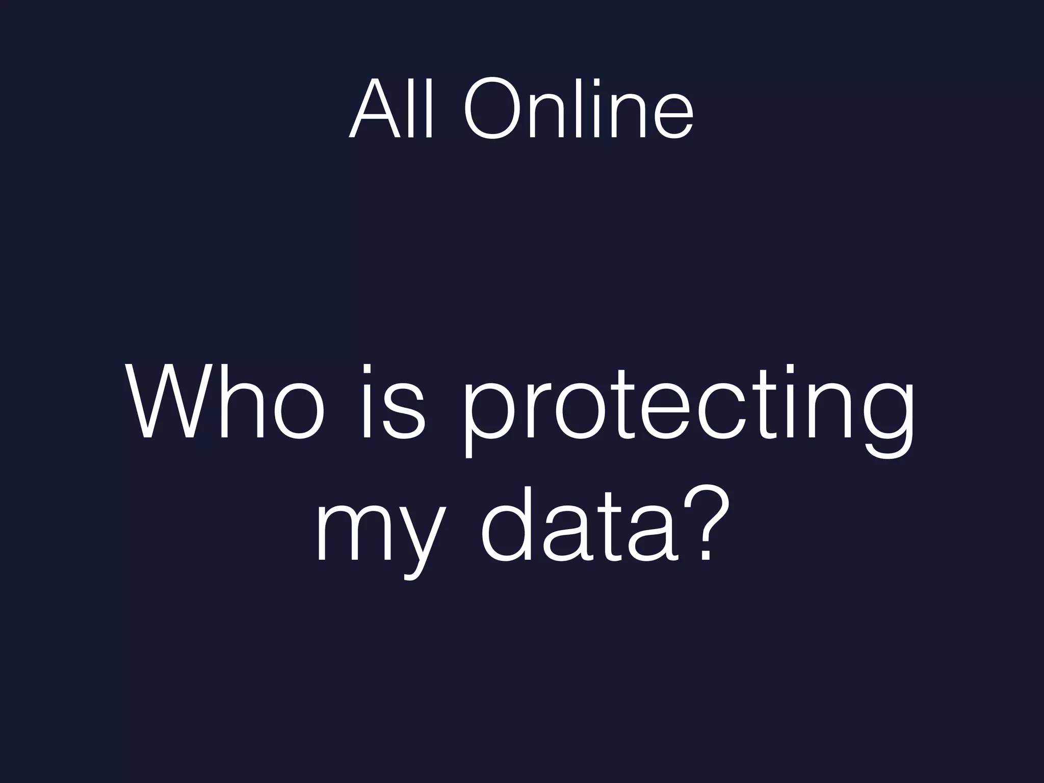 All Online
Who is protecting
my data?
 
