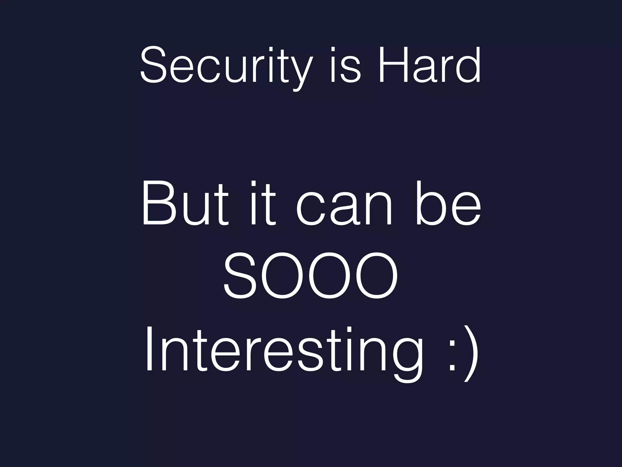 Security is Hard
But it can be
SOOO
Interesting :)
 