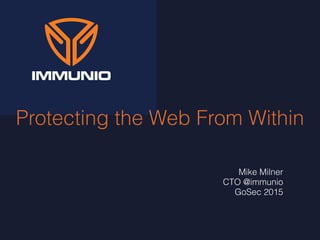 Protecting the Web From Within
Mike Milner
CTO @immunio
GoSec 2015
 