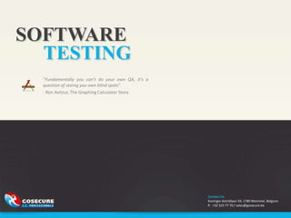 SOFTWARE
  TESTING
  “Fundamentally you can’t do your own QA, it’s a
  question of seeing you own blind spots”
  - Ron Avitzur, The Graphing Calculator Story




                                                    Contact Us
                                                    Koningin Astridlaan 59, 1780 Wemmel, Belgium
                                                    P. +32 325 77 70 / sales@gosecure.be
 