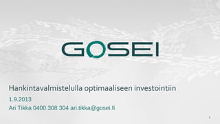 1
Hankintavalmistelulla optimaaliseen investointiin
1.9.2013
Ari Tikka 0400 308 304 ari.tikka@gosei.fi
 