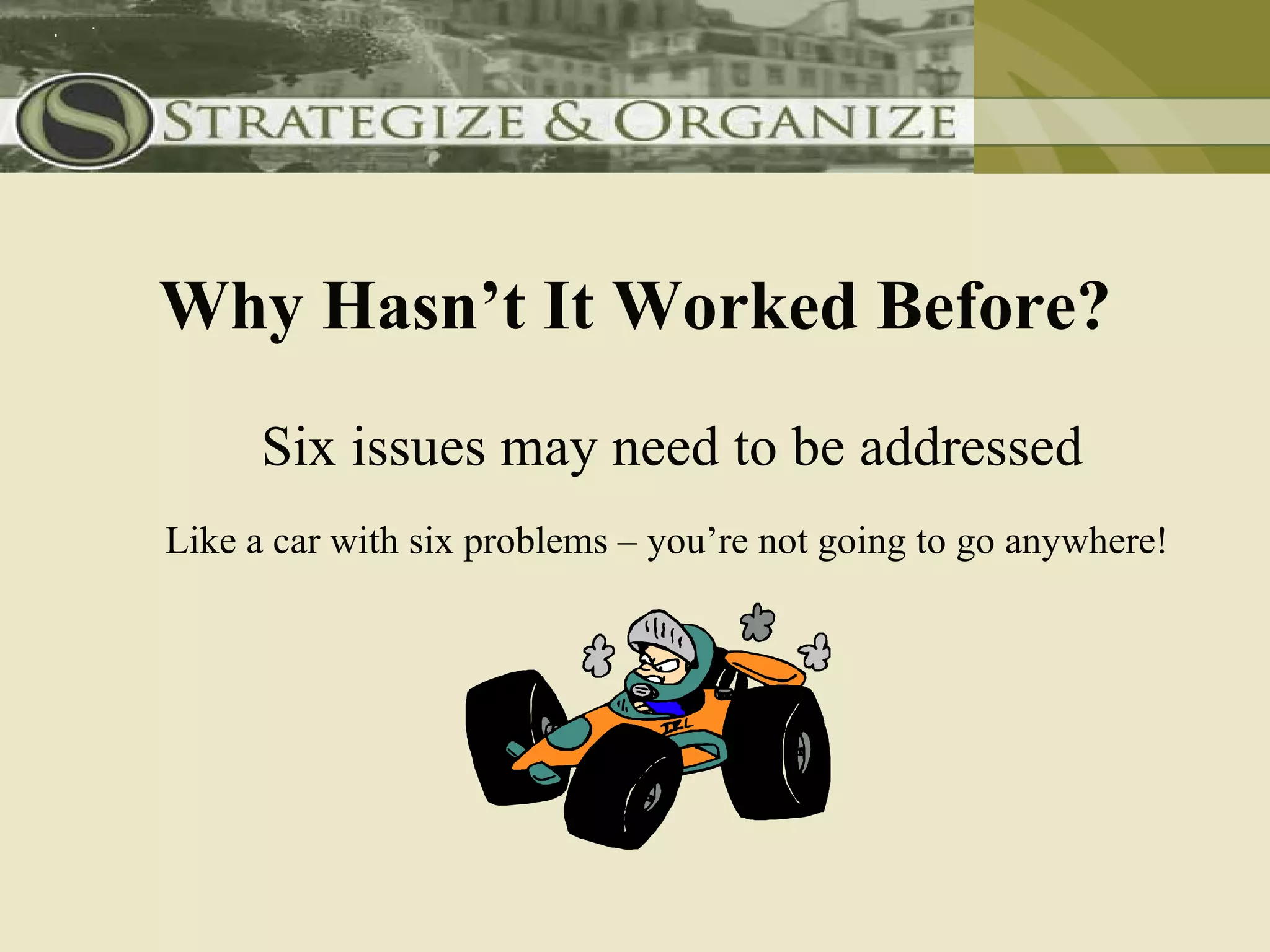 Why Hasn’t It Worked Before?
      Six issues may need to be addressed
Like a car with six problems – you’re not going to go anywhere!
 