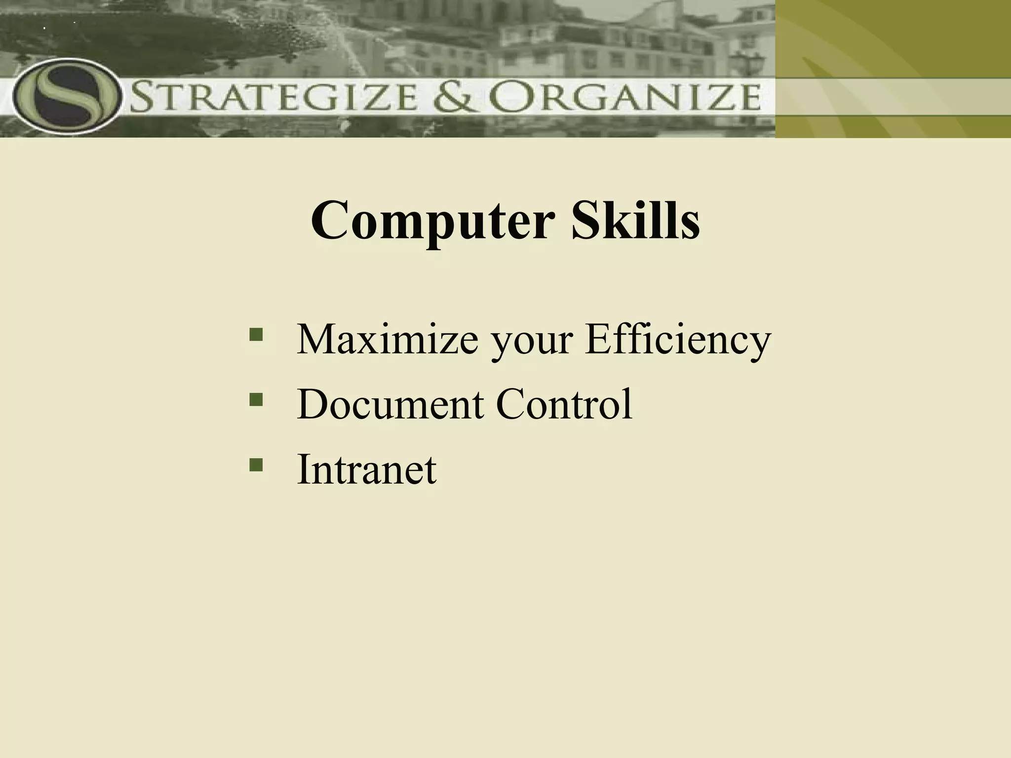Computer Skills

 Maximize your Efficiency
 Document Control
 Intranet
 