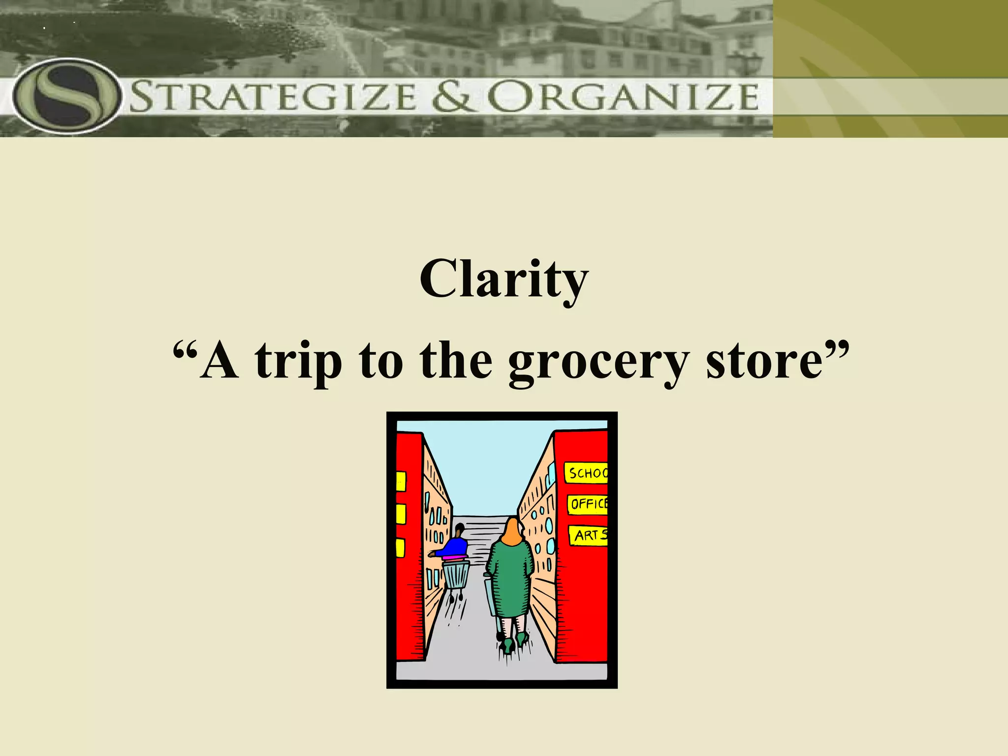 Clarity
“A trip to the grocery store”
 