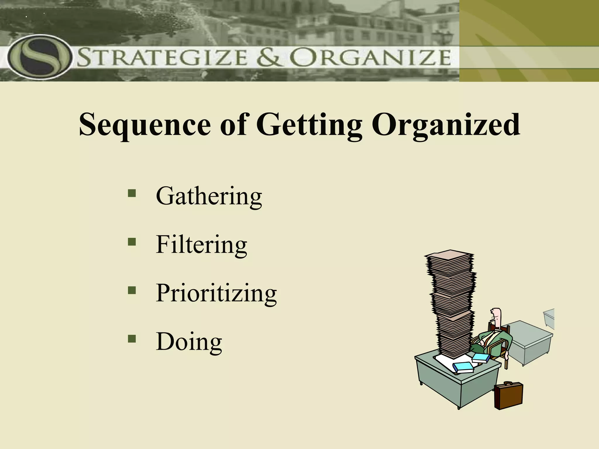Sequence of Getting Organized

    Gathering
    Filtering
    Prioritizing
    Doing
 