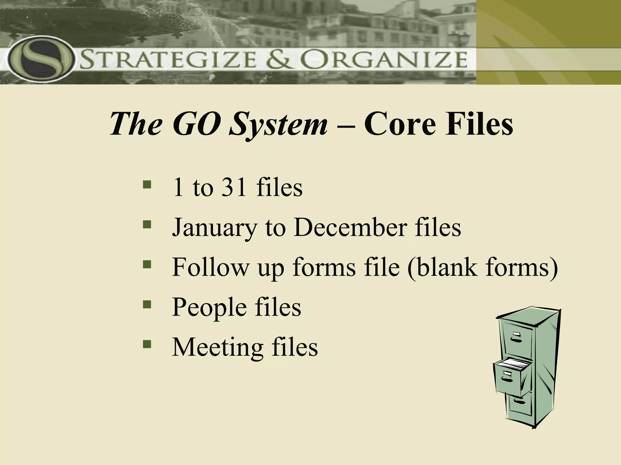 The GO System – Core Files
     1 to 31 files
     January to December files
     Follow up forms file (blank forms)
     People files
     Meeting files
 