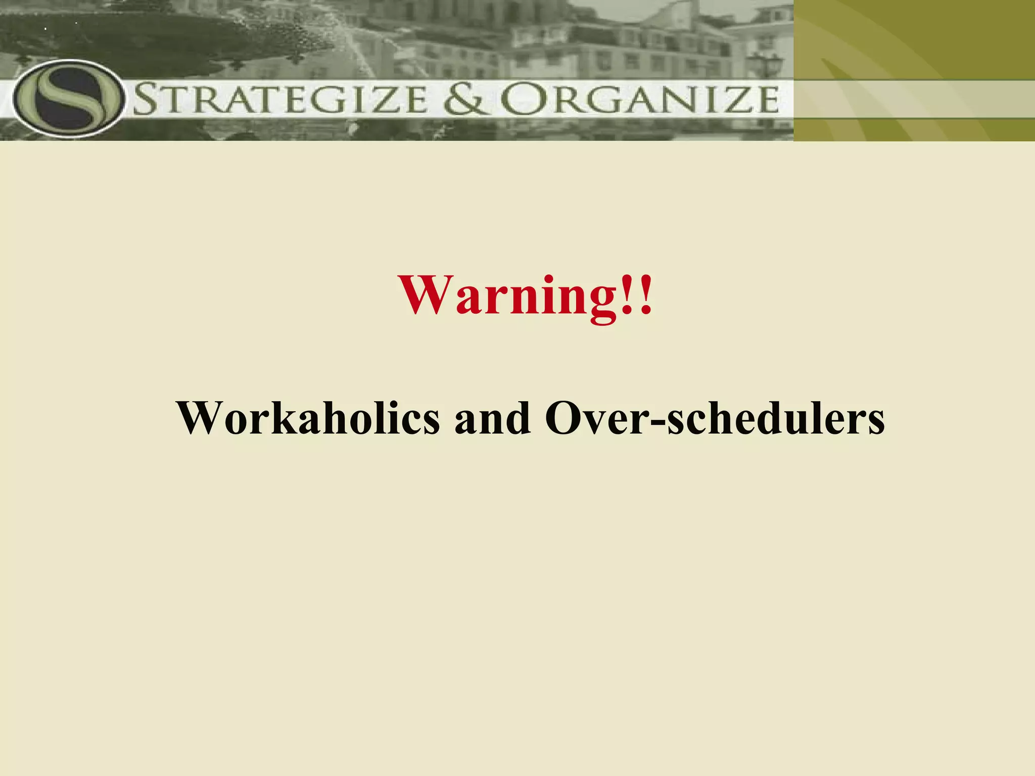 Warning!!

Workaholics and Over-schedulers
 