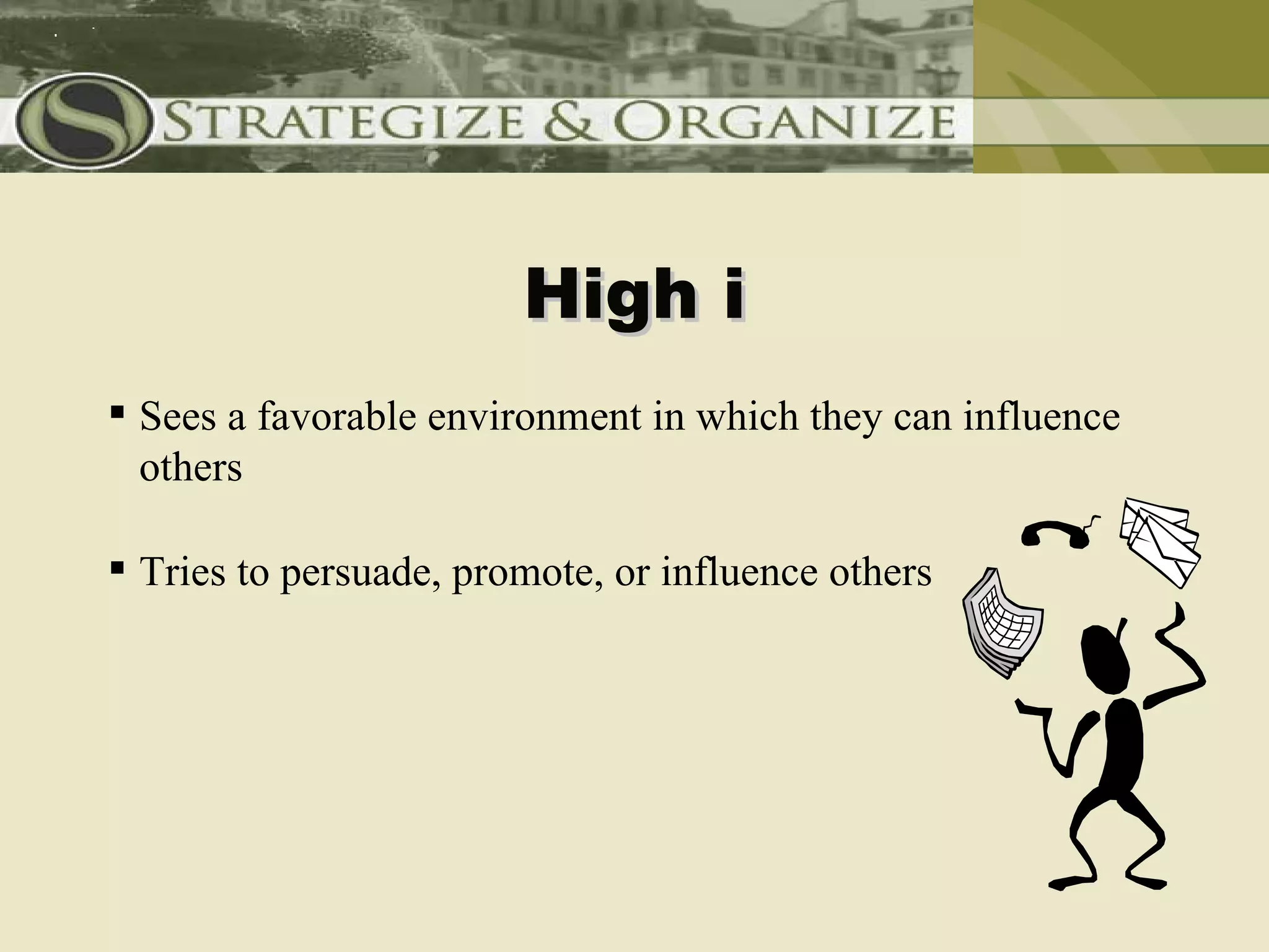 High i
 Sees a favorable environment in which they can influence
  others

 Tries to persuade, promote, or influence others
 