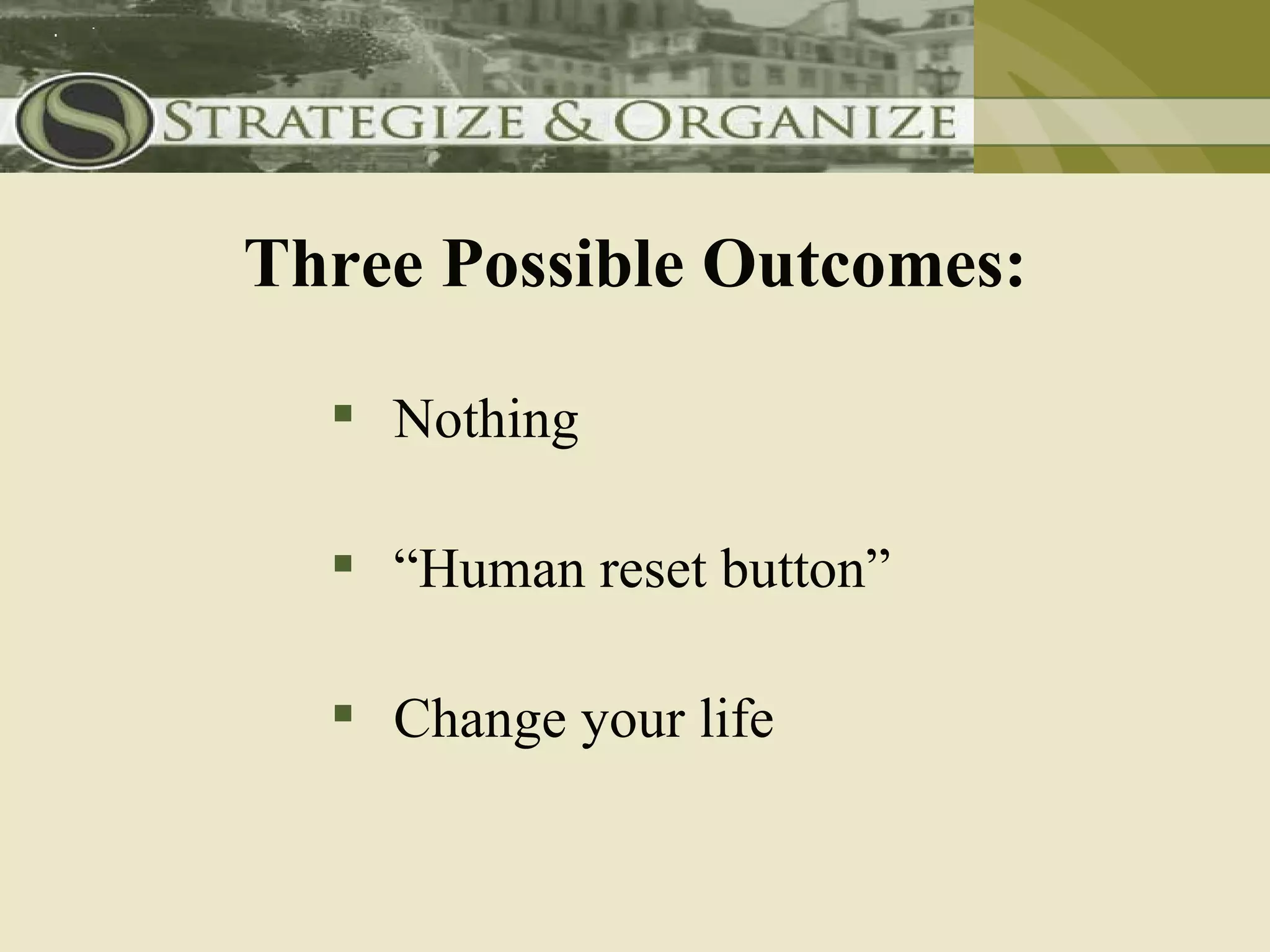 Three Possible Outcomes:

   Nothing

   “Human reset button”

   Change your life
 