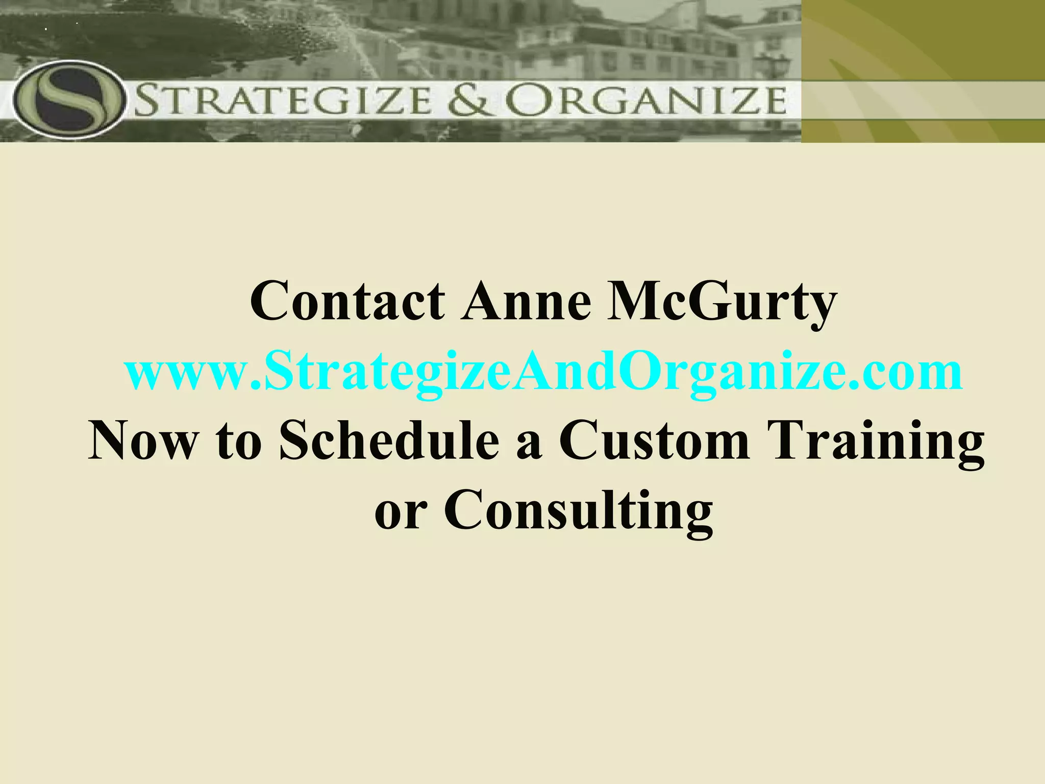 Contact Anne McGurty
 www.StrategizeAndOrganize.com
Now to Schedule a Custom Training
          or Consulting
 