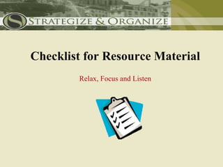Checklist for Resource Material
        Relax, Focus and Listen
 