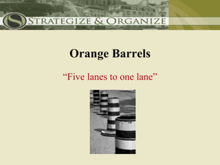 Orange Barrels
“Five lanes to one lane”
 