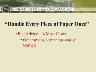 “Handle Every Piece of Paper Once”
     Bad Advice...In Most Cases.
        Other myths or mantras you’ve
         learned
 